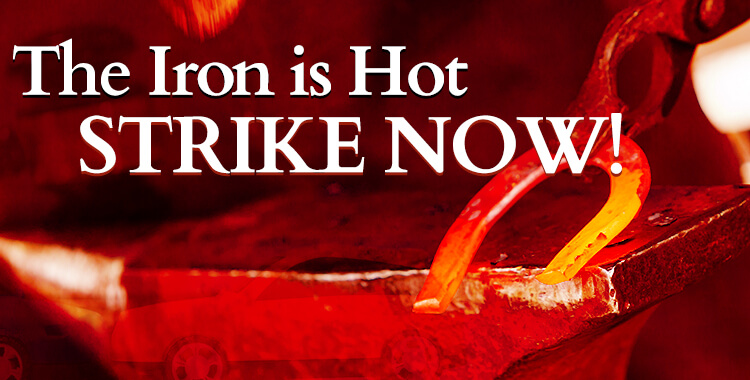  The Iron is Hot – Strike Now!