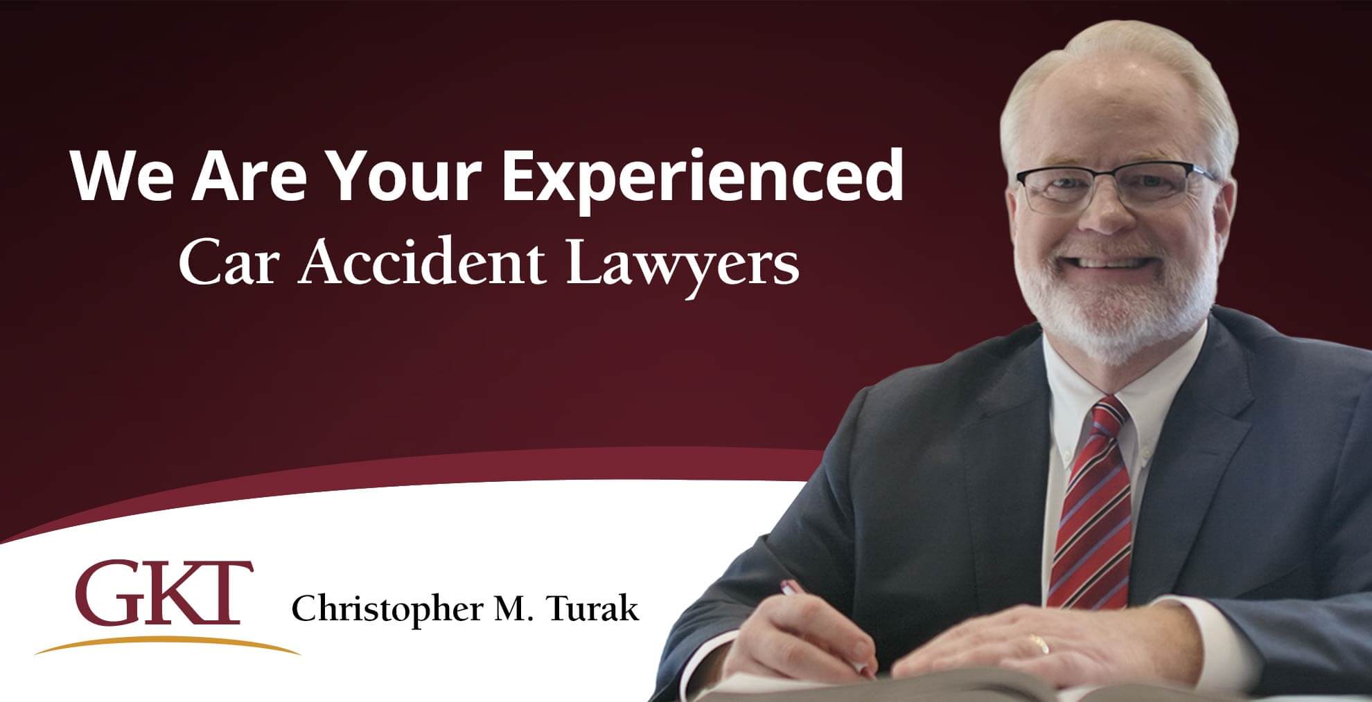 We Are Your Experienced Car Accident Lawyers - Christopher M. Turak - GKT