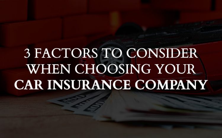  3 Factors to Consider When Choosing Your Car Insurance Company